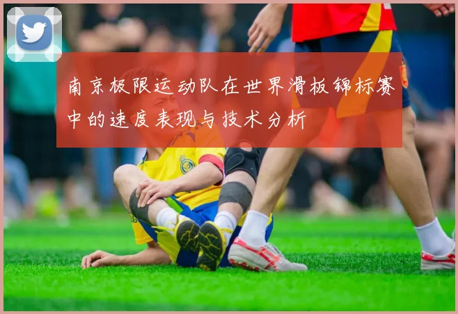 南京极限运动队在世界滑板锦标赛中的速度表现与技术分析