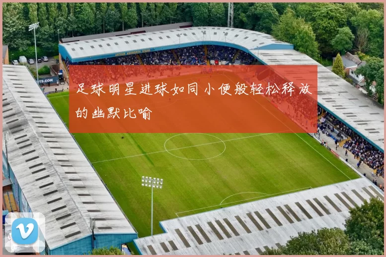 足球明星进球如同小便般轻松释放的幽默比喻